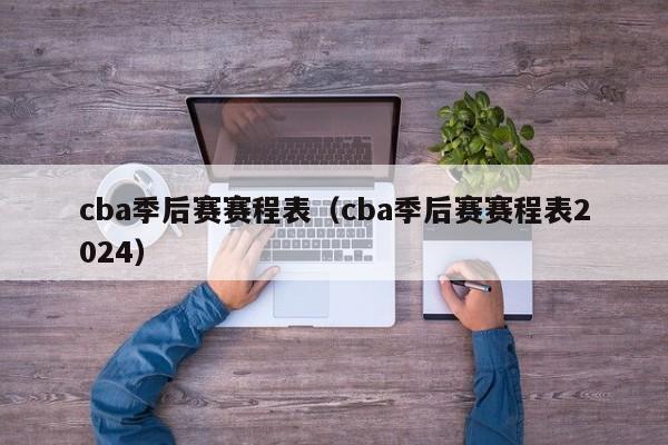 cba季后赛赛程表（cba季后赛赛程表2024）