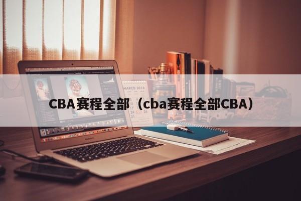 CBA赛程全部（cba赛程全部CBA）