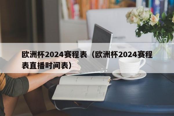 欧洲杯2024赛程表（欧洲杯2024赛程表直播时间表）