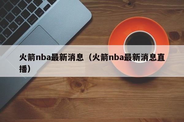 火箭nba最新消息（火箭nba最新消息直播）