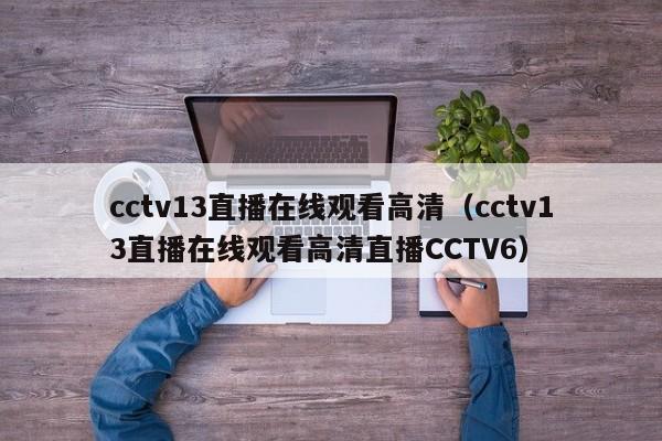 cctv13直播在线观看高清（cctv13直播在线观看高清直播CCTV6）