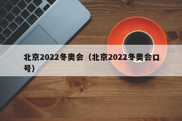 北京2022冬奥会（北京2022冬奥会口号）