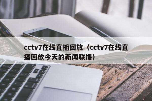 cctv7在线直播回放（cctv7在线直播回放今天的新闻联播）