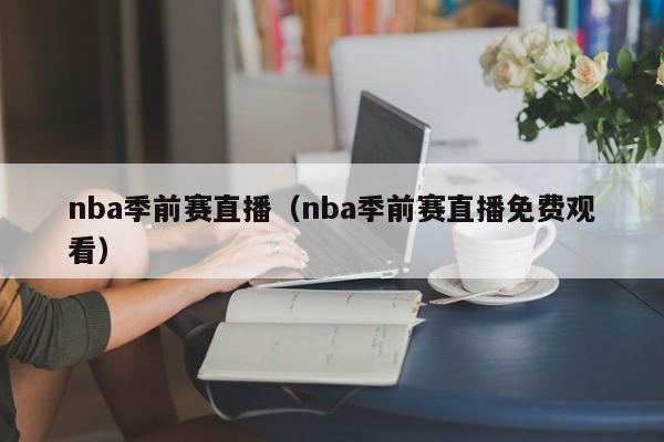 nba季前赛直播（nba季前赛直播免费观看）