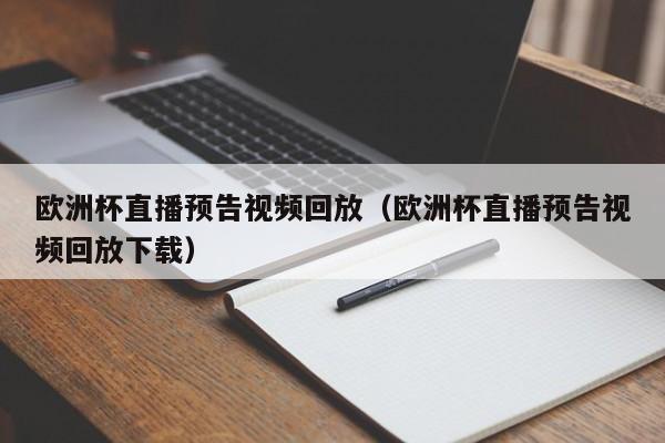 欧洲杯直播预告视频回放（欧洲杯直播预告视频回放下载）