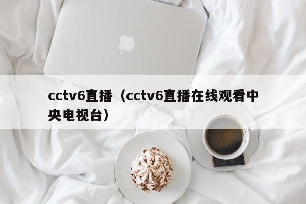 cctv6直播（cctv6直播在线观看中央电视台）