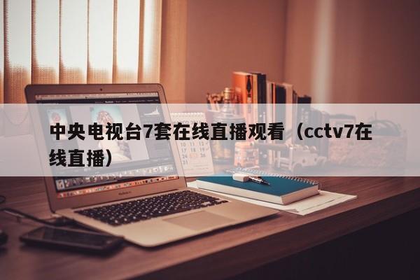 中央电视台7套在线直播观看（cctv7在线直播）